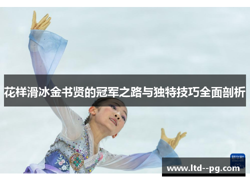 花样滑冰金书贤的冠军之路与独特技巧全面剖析