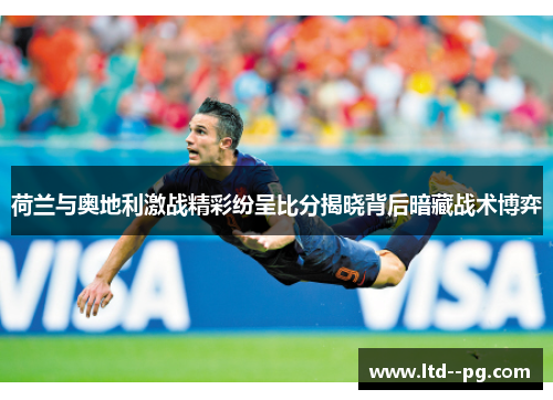 荷兰与奥地利激战精彩纷呈比分揭晓背后暗藏战术博弈