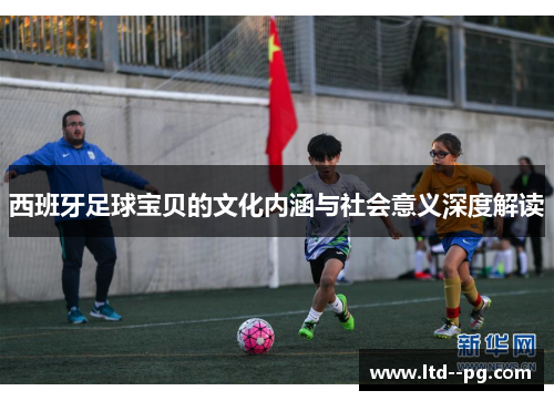 西班牙足球宝贝的文化内涵与社会意义深度解读
