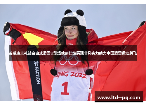 谷爱凌崇礼站自由式滑雪U型场地创佳绩展现非凡实力助力中国滑雪运动腾飞