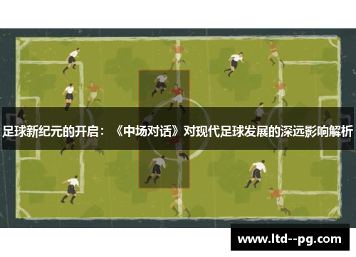 足球新纪元的开启:《中场对话》对现代足球发展的深远影响解析 足球新纪元的开启:《中场对话》对现代足球发展的深远影响解析