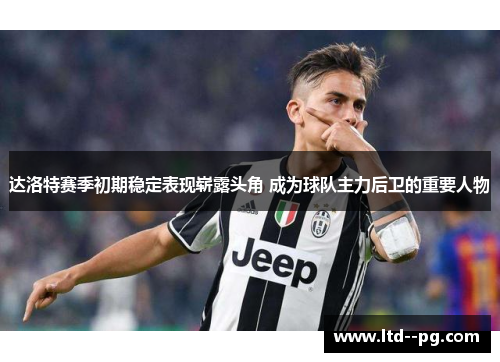 达洛特赛季初期稳定表现崭露头角 成为球队主力后卫的重要人物