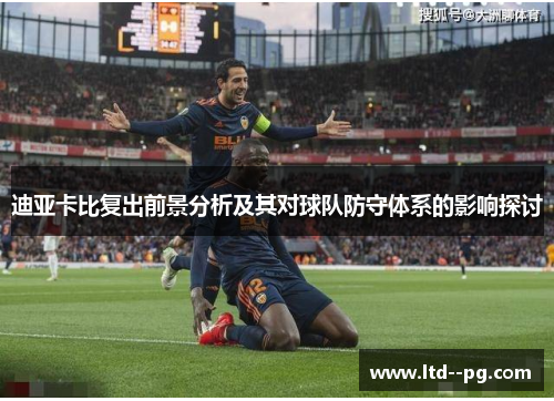 迪亚卡比复出前景分析及其对球队防守体系的影响探讨