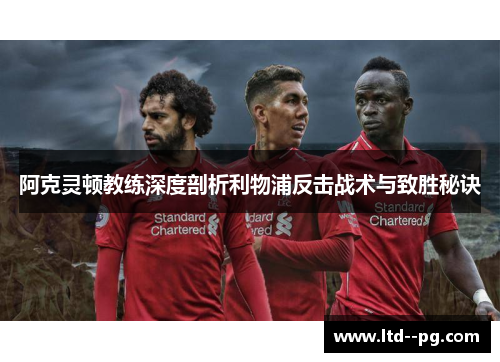 阿克灵顿教练深度剖析利物浦反击战术与致胜秘诀 阿克灵顿教练深度剖析利物浦反击战术与致胜秘诀