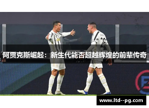 阿贾克斯崛起：新生代能否超越辉煌的前辈传奇