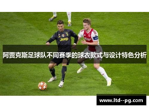 阿贾克斯足球队不同赛季的球衣款式与设计特色分析