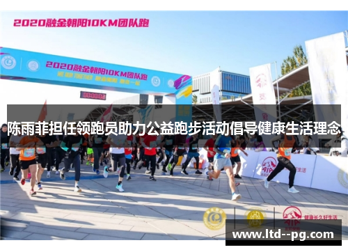 陈雨菲担任领跑员助力公益跑步活动倡导健康生活理念