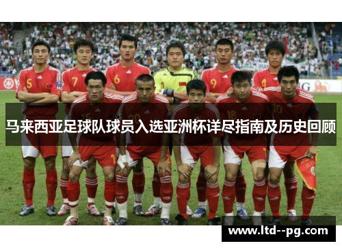 马来西亚足球队球员入选亚洲杯详尽指南及历史回顾 马来西亚足球队球员入选亚洲杯详尽指南及历史回顾