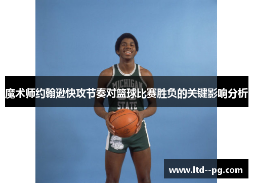 魔术师约翰逊快攻节奏对篮球比赛胜负的关键影响分析