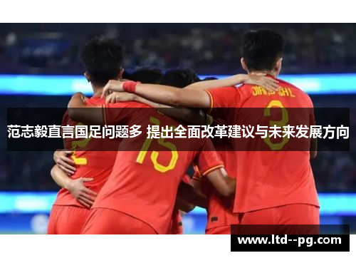 范志毅直言国足问题多 提出全面改革建议与未来发展方向