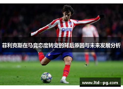 菲利克斯在马竞态度转变的背后原因与未来发展分析