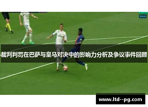 裁判判罚在巴萨与皇马对决中的影响力分析及争议事件回顾