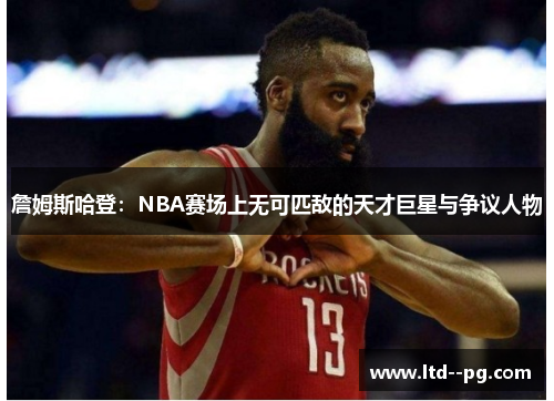 詹姆斯哈登:NBA赛场上无可匹敌的天才巨星与争议人物 詹姆斯哈登:NBA赛场上无可匹敌的天才巨星与争议人物