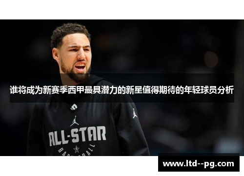 谁将成为新赛季西甲最具潜力的新星值得期待的年轻球员分析