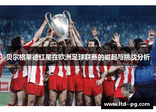 贝尔格莱德红星在欧洲足球联赛的崛起与挑战分析