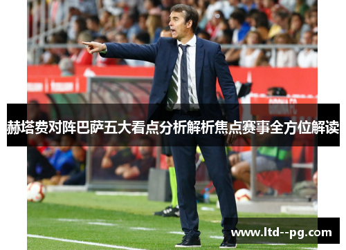 赫塔费对阵巴萨五大看点分析解析焦点赛事全方位解读