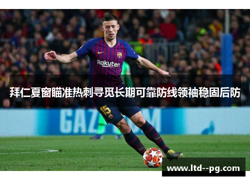 拜仁夏窗瞄准热刺寻觅长期可靠防线领袖稳固后防