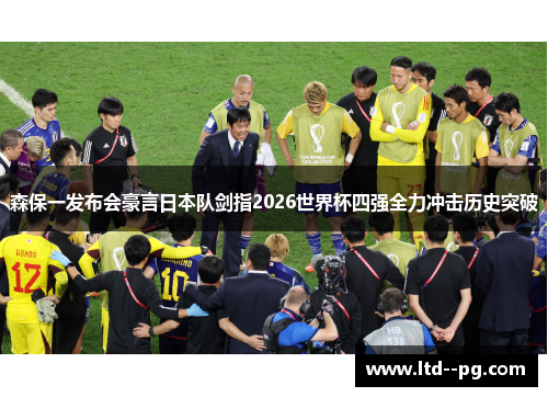 森保一发布会豪言日本队剑指2026世界杯四强全力冲击历史突破