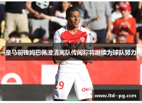 皇马前锋姆巴佩澄清离队传闻称将继续为球队努力